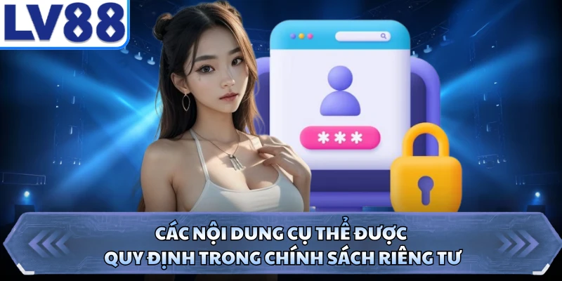 Các nội dung cụ thể được quy định trong chính sách riêng tư