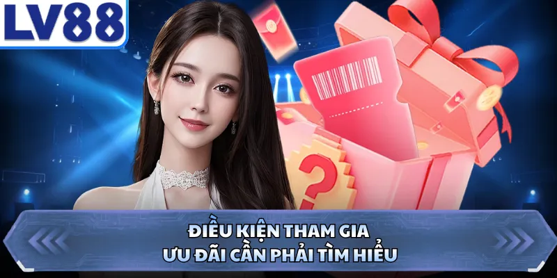 Điều kiện tham gia ưu đãi cần phải tìm hiểu