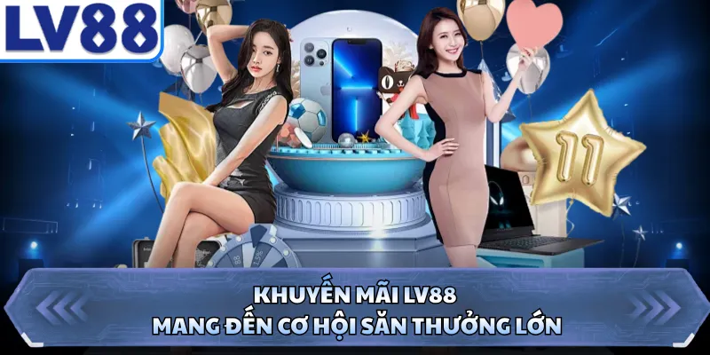 Khuyến mãi LV88 mang đến cơ hội săn thưởng lớn