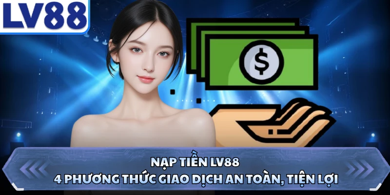 Nạp Tiền LV88 - 4 Phương Thức Giao Dịch An Toàn, Tiện Lợi