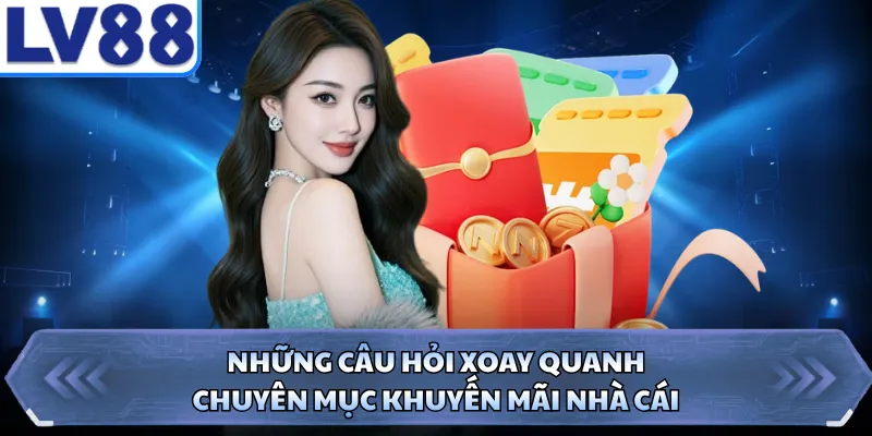 Những câu hỏi xoay quanh chuyên mục khuyến mãi nhà cái