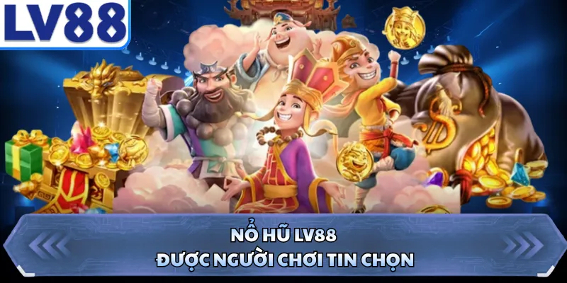 Nổ hũ LV88 được người chơi tin chọn