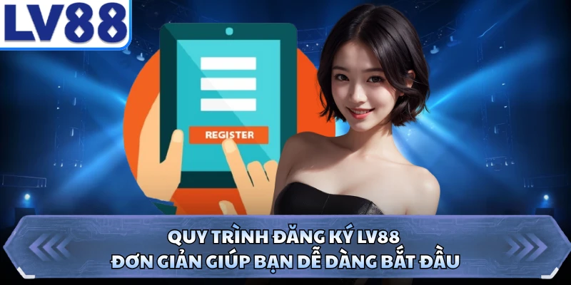 Quy trình đăng ký LV88 đơn giản giúp bạn dễ dàng bắt đầu