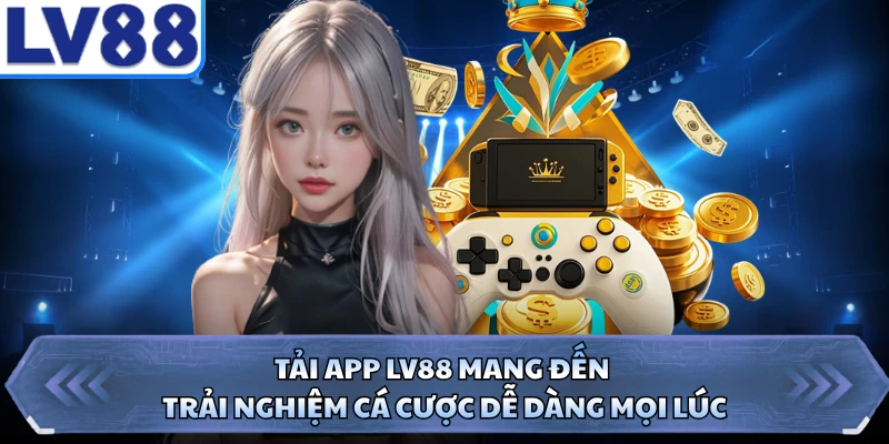 Tải app LV88 mang đến trải nghiệm cá cược dễ dàng mọi lúc
