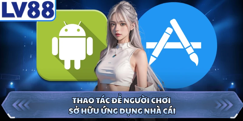Thao tác để người chơi sở hữu ứng dụng nhà cái