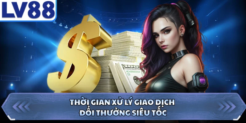 Thời gian xử lý giao dịch đổi thưởng siêu tốc