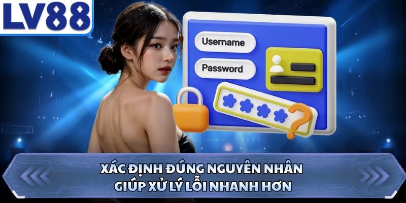 Xác định đúng nguyên nhân giúp xử lý lỗi nhanh hơn